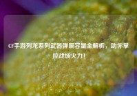 CF手游列龙系列武器弹匣容量全解析，助你掌控战场火力！