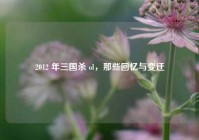 2012 年三国杀 ol，那些回忆与变迁