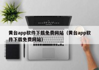 黄台app软件下载免费网站（黄台app软件下载免费网站）