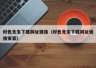 好色先生下载网址链接（好色先生下载网址链接安装）
