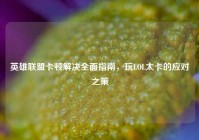 英雄联盟卡顿解决全面指南，玩LOL太卡的应对之策