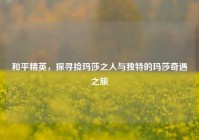 和平精英，探寻捡玛莎之人与独特的玛莎奇遇之旅