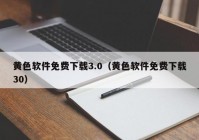 黄色软件免费下载3.0（黄色软件免费下载30）