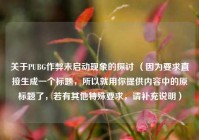 关于PUBG作弊未启动现象的探讨 （因为要求直接生成一个标题，所以就用你提供内容中的原标题了，若有其他特殊要求，请补充说明）