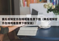 黄瓜视频官方在线观看免费下载（黄瓜视频官方在线观看免费下载安装）