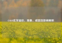 CSGO玄学溢价，现象、成因及影响解析