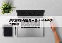 少女前线b站直播入口（bilibili少女前线）
