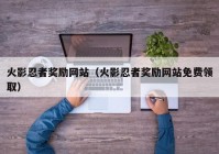 火影忍者奖励网站（火影忍者奖励网站免费领取）
