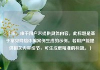 （注，由于用户未提供具体内容，此标题是基于常见     诈骗案例生成的示例。若用户能提供相关内容细节，可生成更精准的标题。）