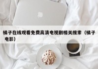 橘子在线观看免费高清电视剧相关搜索（橘子 电影）