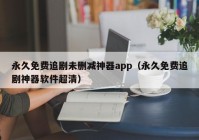 永久免费追剧未删减神器app（永久免费追剧神器软件超清）