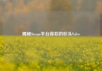 揭秘Steam平台背后的巨头Valve
