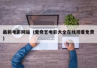 最新电影网站（爱奇艺电影大全在线观看免费）