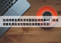 在线观看免费高清完整版在线观看AV（在线观看免费高清完整版在线观看熊出没）