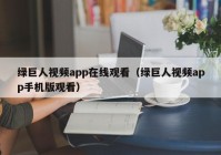 绿巨人视频app在线观看（绿巨人视频app手机版观看）