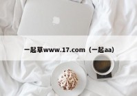 一起草www.17.com（一起aa）