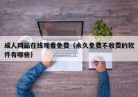 成人网站在线观看免费（永久免费不收费的软件有哪些）