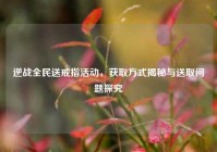 逆战全民送戒指活动，获取方式揭秘与送取问题探究