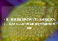 （注，根据您提供的示例内容，生成的标题为，），紧急！Steam账号被盗风险警示与即时处理指南