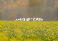 CSGO 妹妹的跨年欢乐派对