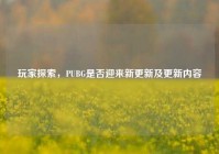 玩家探索，PUBG是否迎来新更新及更新内容