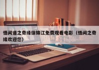 悟间道之奇缘徐锦江免费观看电影（悟间之奇缘欢迎您）