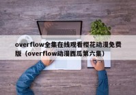 overflow全集在线观看樱花动漫免费版（overflow动漫西瓜第六集）
