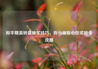 和平精英转盘抽奖技巧，拆分抽取心仪奖励全攻略