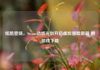 炫酷登场，Steam动感光剑开启虚拟冒险新篇 附游戏下载
