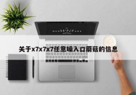 关于x7x7x7任意噪入口蘑菇的信息