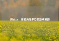 探秘LOL，领略绚丽多姿的游戏画面