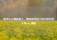 探寻PUBG舞蹈真人，揭秘游戏热门动作背后的人物pubg 舞蹈