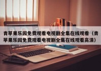 青苹果乐园免费观看电视剧全集在线观看（青苹果乐园免费观看电视剧全集在线观看高清）