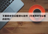 不要网也可以看到91软件（不用网也可以看的软件）