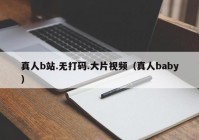 真人b站.无打码.大片视频（真人baby）