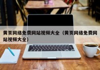 黄页网络免费网站视频大全（黄页网络免费网站视频大全）