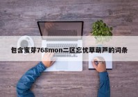 包含蜜芽768mon二区忘忧草葫芦的词条