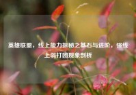 英雄联盟，线上能力探秘之基石与进阶，强线上弱打团现象剖析