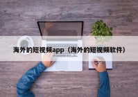 海外的短视频app（海外的短视频软件）