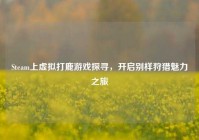 Steam上虚拟打鹿游戏探寻，开启别样狩猎魅力之旅