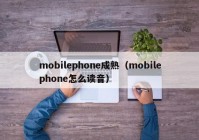 mobilephone成熟（mobilephone怎么读音）