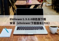 EhViewer1.9.8.0绿色版下载安装（ehviewer下载版本1721）