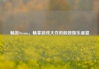 畅游Steam，畅享游戏大作的极致娱乐盛宴