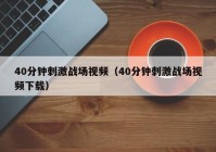 40分钟刺激战场视频（40分钟刺激战场视频下载）