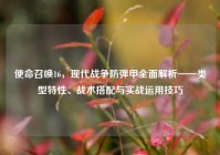 使命召唤16，现代战争防弹甲全面解析——类型特性、战术搭配与实战运用技巧
