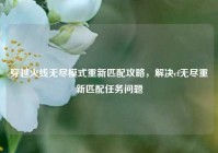 穿越火线无尽模式重新匹配攻略，解决cf无尽重新匹配任务问题