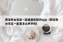 男生和女生在一起差差的软件app（男生和女生在一起是怎么怀孕的）