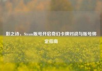 影之诗，Steam账号开启奇幻卡牌对战与账号绑定指南
