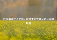 PUBG取消个人交易，游戏生态变革及对玩家的影响