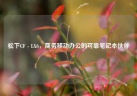 松下CF - LX6，商务移动办公的可靠笔记本伙伴